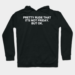 Pretty Rude That It's Not Friday But Ok Hoodie